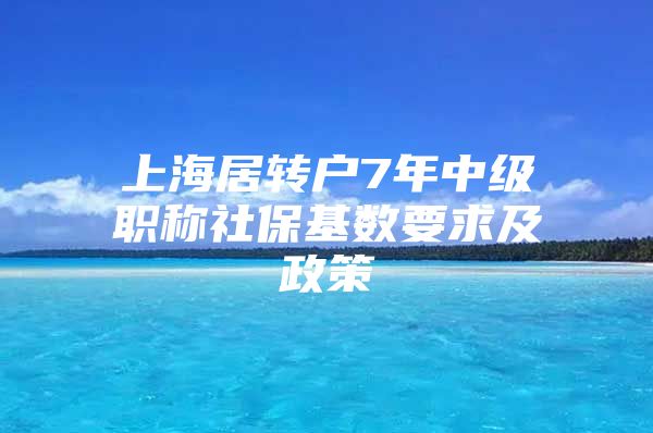 上海居转户7年中级职称社保基数要求及政策