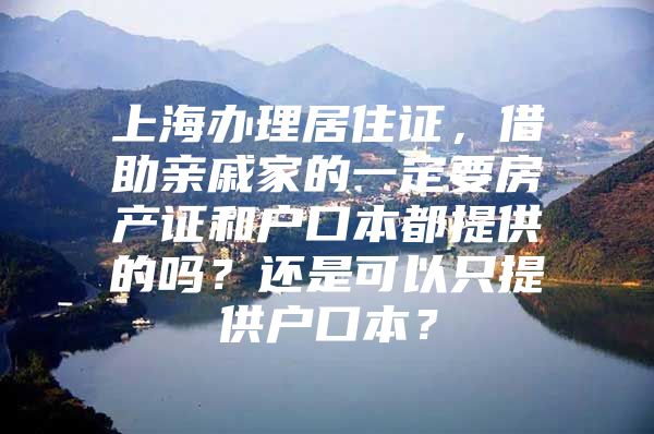 上海办理居住证，借助亲戚家的一定要房产证和户口本都提供的吗？还是可以只提供户口本？