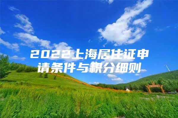 2022上海居住证申请条件与积分细则