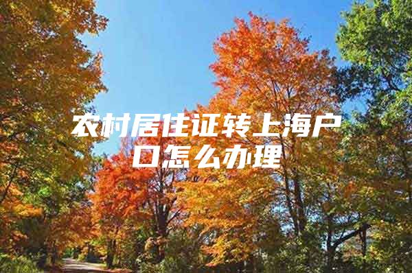 农村居住证转上海户口怎么办理