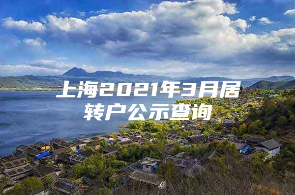 上海2021年3月居转户公示查询