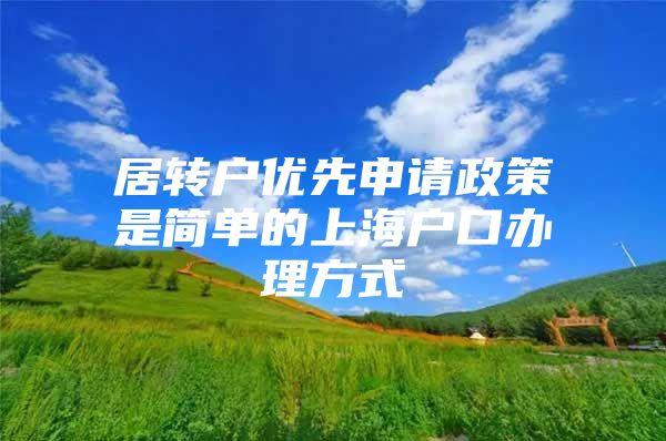 居转户优先申请政策是简单的上海户口办理方式