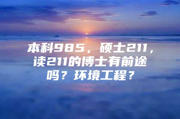 本科985，硕士211，读211的博士有前途吗？环境工程？