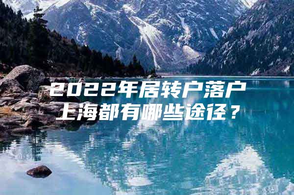 2022年居转户落户上海都有哪些途径？