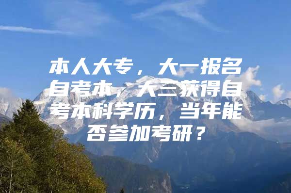 本人大专，大一报名自考本，大三获得自考本科学历，当年能否参加考研？