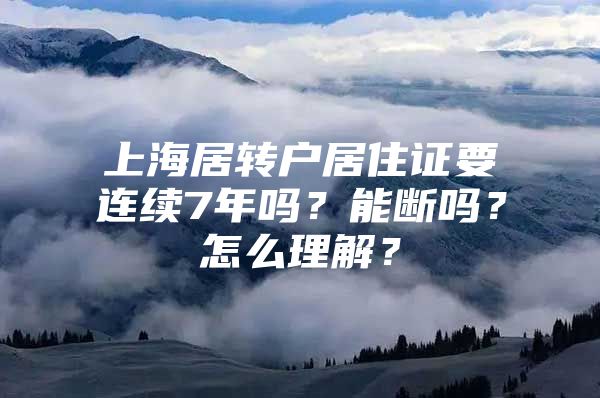 上海居转户居住证要连续7年吗？能断吗？怎么理解？