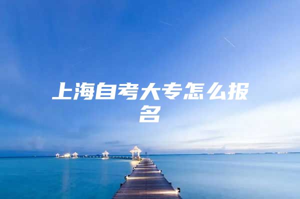 上海自考大专怎么报名