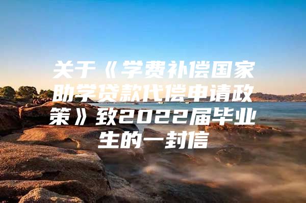 关于《学费补偿国家助学贷款代偿申请政策》致2022届毕业生的一封信