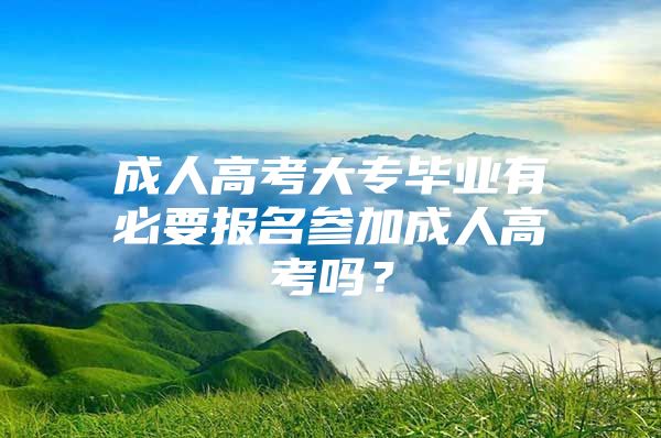 成人高考大专毕业有必要报名参加成人高考吗？