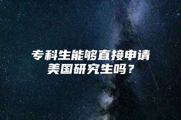 专科生能够直接申请美国研究生吗？