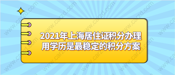 2021年上海居住证积分办理,用学历是最稳定的积分方案