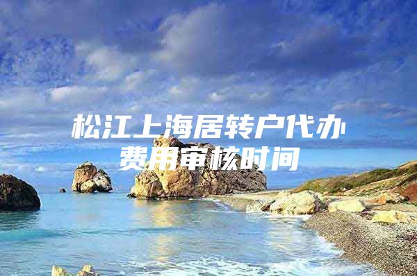 松江上海居转户代办费用审核时间