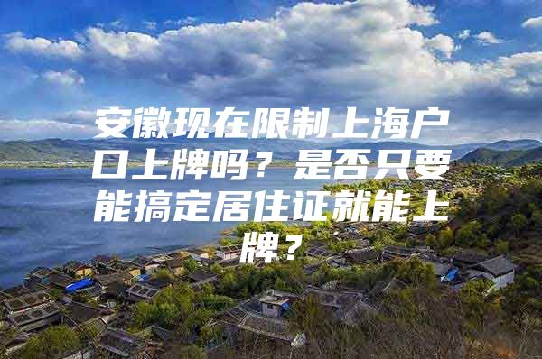 安徽现在限制上海户口上牌吗？是否只要能搞定居住证就能上牌？