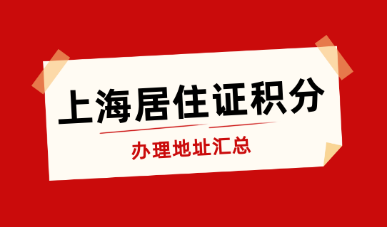 上海居住证积分办理地址汇总！看这篇就够了！