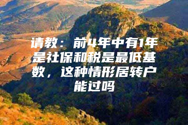 请教：前4年中有1年是社保和税是最低基数，这种情形居转户能过吗