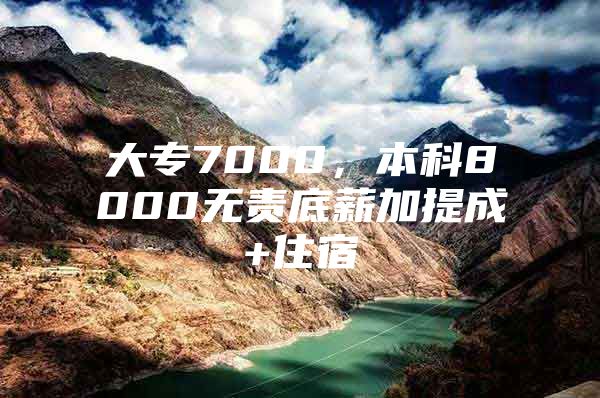 大专7000，本科8000无责底薪加提成+住宿