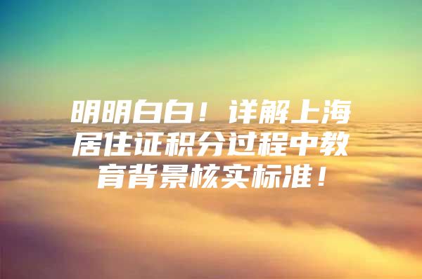 明明白白！详解上海居住证积分过程中教育背景核实标准！