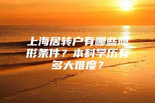 上海居转户有哪些隐形条件？本科学历有多大难度？