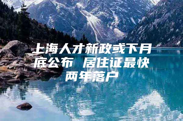 上海人才新政或下月底公布 居住证最快两年落户