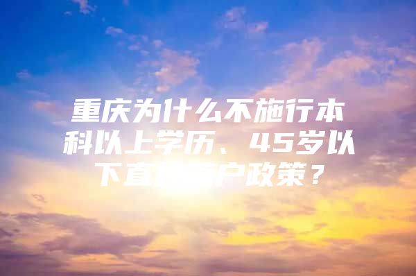 重庆为什么不施行本科以上学历、45岁以下直接落户政策？