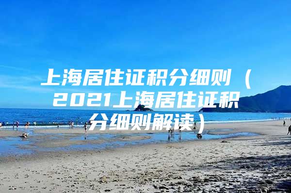 上海居住证积分细则（2021上海居住证积分细则解读）