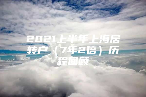 2021上半年上海居转户（7年2倍）历程回顾