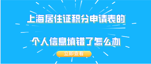 申请上海居住证积分的时候,申请表的个人信息填错了怎么办？