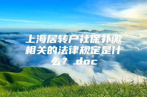 上海居转户社保补缴相关的法律规定是什么？.doc