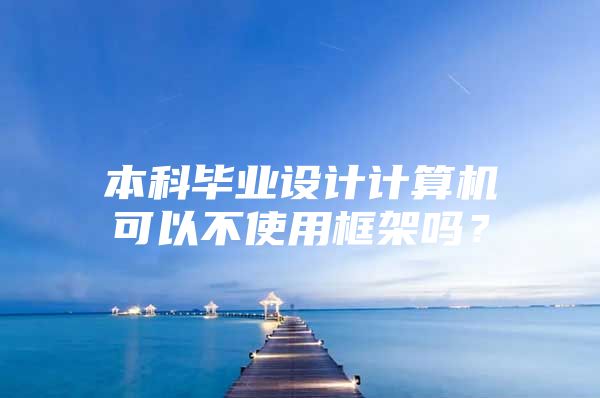 本科毕业设计计算机可以不使用框架吗？