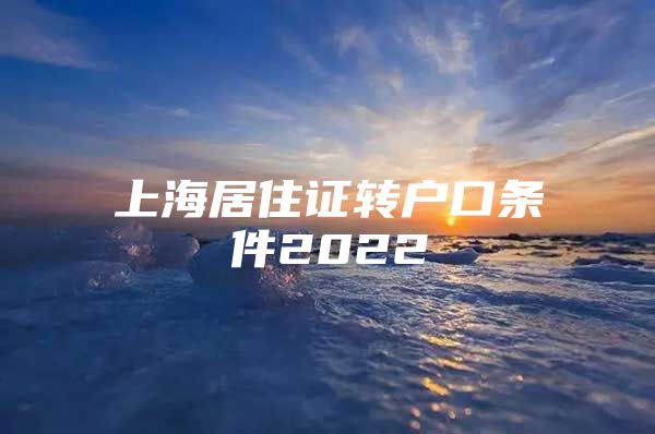 上海居住证转户口条件2022