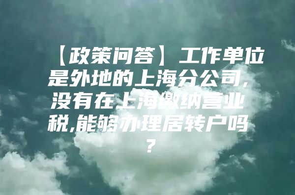 【政策问答】工作单位是外地的上海分公司,没有在上海缴纳营业税,能够办理居转户吗？