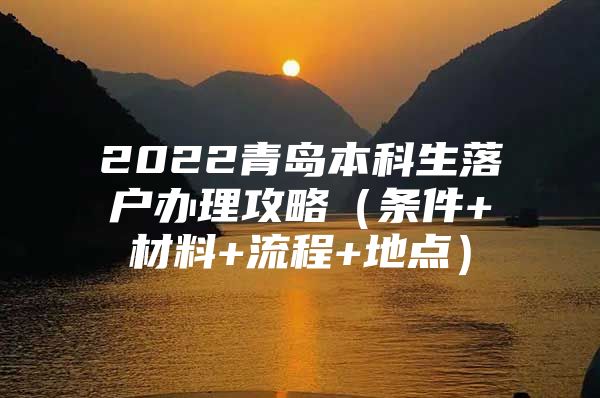 2022青岛本科生落户办理攻略（条件+材料+流程+地点）