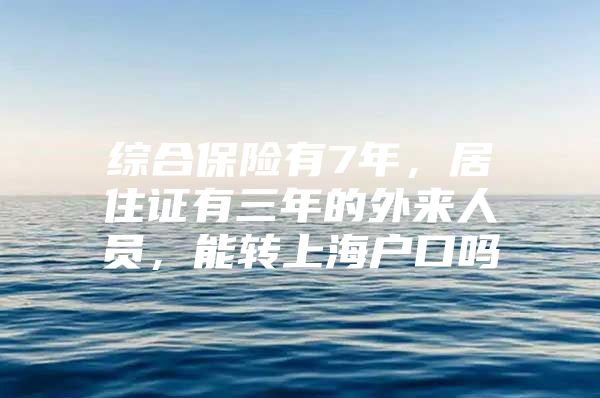 综合保险有7年，居住证有三年的外来人员，能转上海户口吗