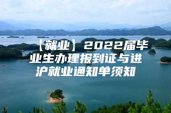 【就业】2022届毕业生办理报到证与进沪就业通知单须知