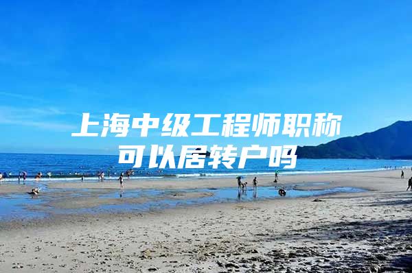 上海中级工程师职称可以居转户吗