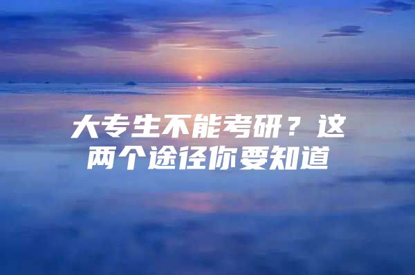 大专生不能考研？这两个途径你要知道