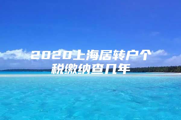 2020上海居转户个税缴纳查几年