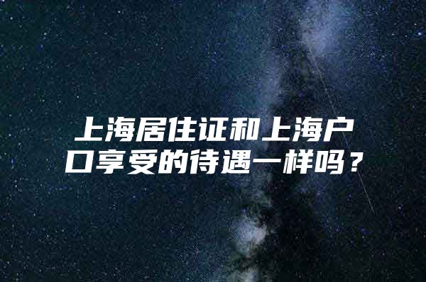 上海居住证和上海户口享受的待遇一样吗？