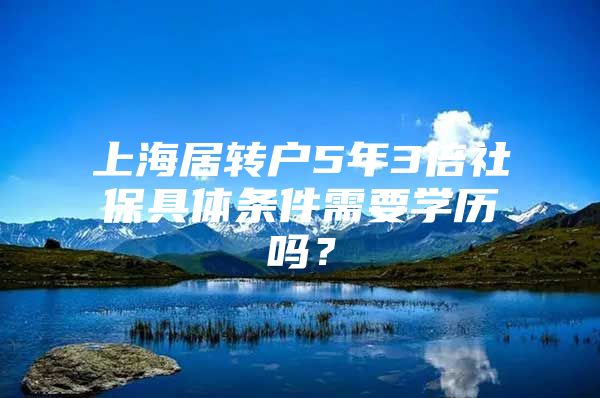 上海居转户5年3倍社保具体条件需要学历吗？