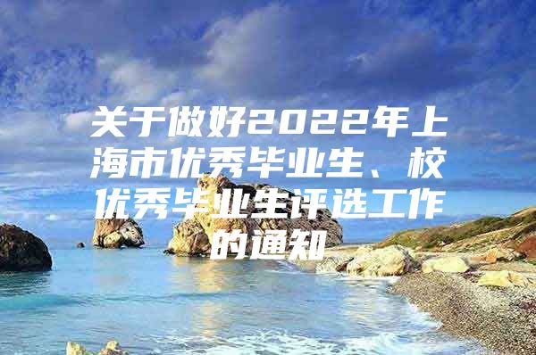 关于做好2022年上海市优秀毕业生、校优秀毕业生评选工作的通知