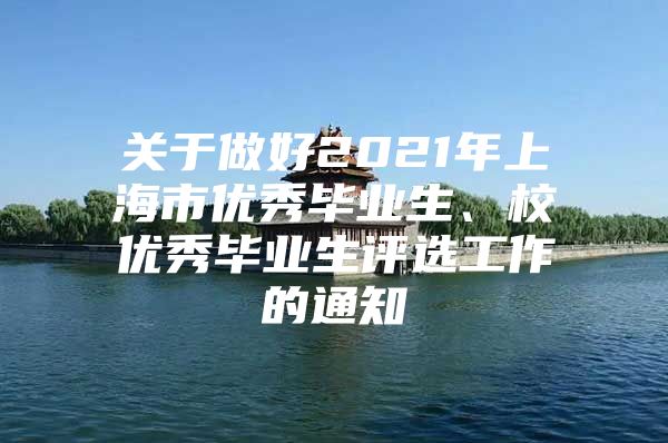 关于做好2021年上海市优秀毕业生、校优秀毕业生评选工作的通知