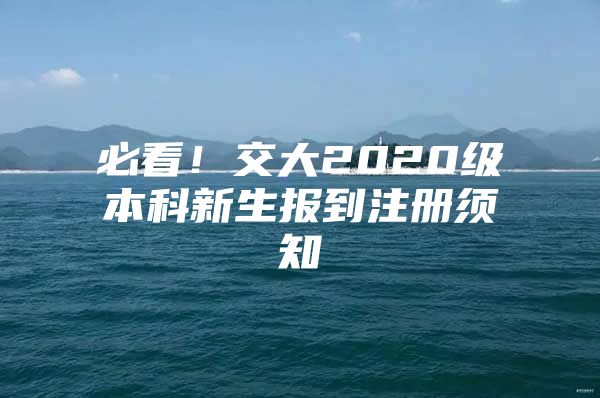 必看！交大2020级本科新生报到注册须知