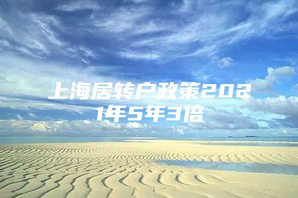 上海居转户政策2021年5年3倍