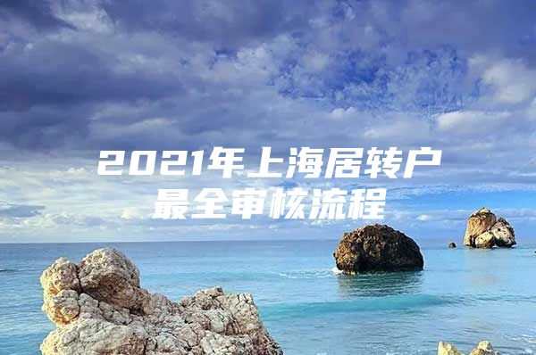 2021年上海居转户最全审核流程