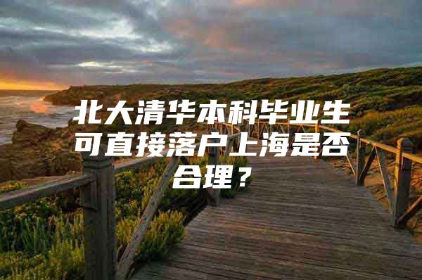 北大清华本科毕业生可直接落户上海是否合理？