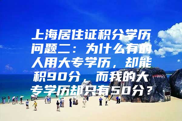 上海居住证积分学历问题二：为什么有的人用大专学历，却能积90分，而我的大专学历却只有50分？