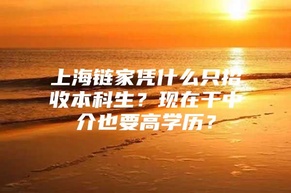 上海链家凭什么只招收本科生？现在干中介也要高学历？