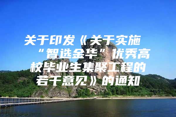 关于印发《关于实施“智选金华”优秀高校毕业生集聚工程的若干意见》的通知