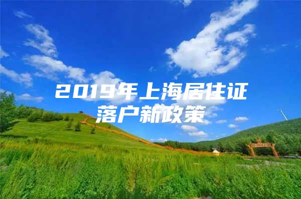 2019年上海居住证落户新政策