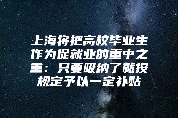 上海将把高校毕业生作为促就业的重中之重：只要吸纳了就按规定予以一定补贴